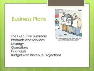 Business Plans


The Executive Summary
Products and Services
Strategy
Operations
Financials
Budget with Revenue Projections
 