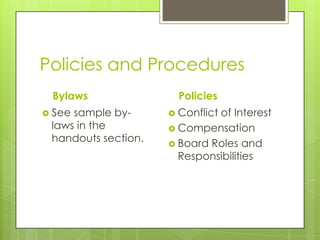Policies and Procedures
 Bylaws                Policies
 Seesample by-       Conflict
                              of Interest
 laws in the          Compensation
 handouts section.    Board Roles and
                       Responsibilities
 