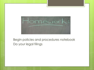 Begin policies and procedures notebook
Do your legal filings
 