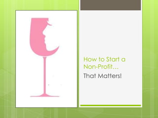 How to Start a
Non-Profit…
That Matters!
 