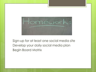 Sign-up for at least one social media site
Develop your daily social media plan
Begin Board Matrix
 