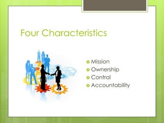 Four Characteristics


                Mission
                Ownership
                Control
                Accountability
 