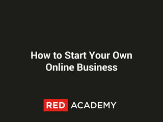 How to Start Your Own
Online Business
 