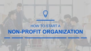 HOW TO START A
NON-PROFIT ORGANIZATION
 