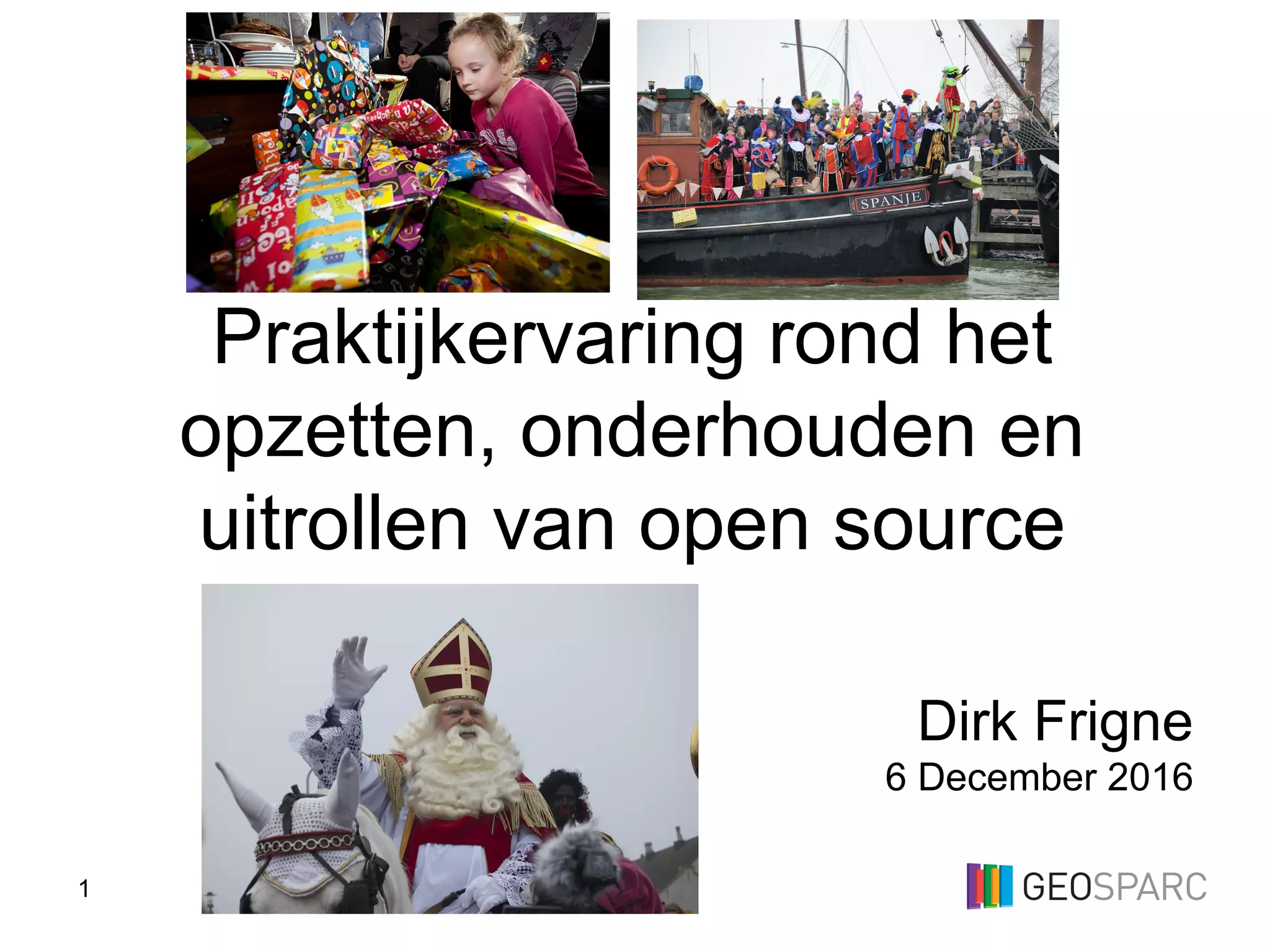 1
Dirk Frigne
6 December 2016
Praktijkervaring rond het
opzetten, onderhouden en
uitrollen van open source
 