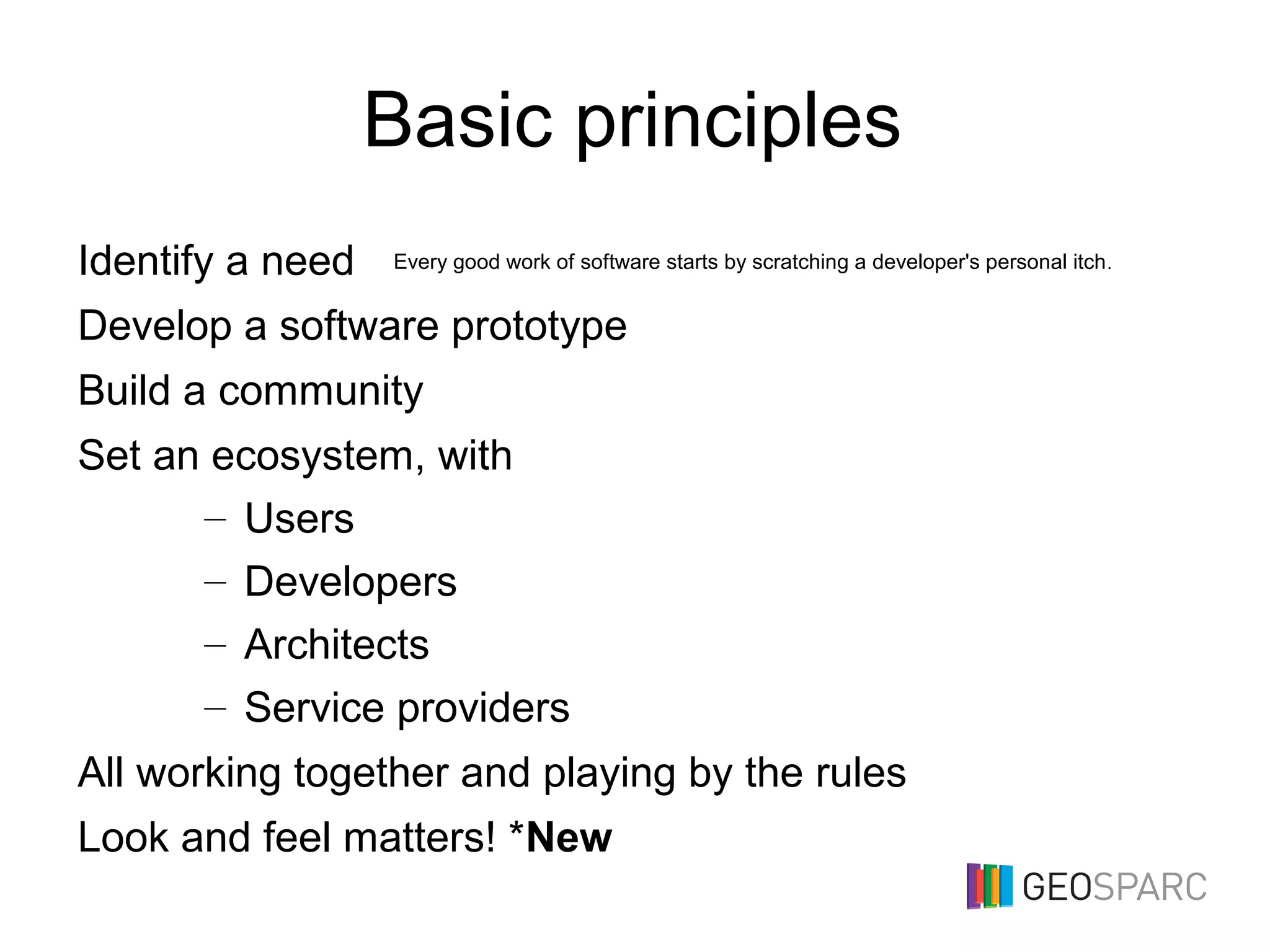 Basic principles
Identify a need
Develop a software prototype
Build a community
Set an ecosystem, with
– Users
– Developers
– Architects
– Service providers
All working together and playing by the rules
Look and feel matters! *New
Every good work of software starts by scratching a developer's personal itch.
 