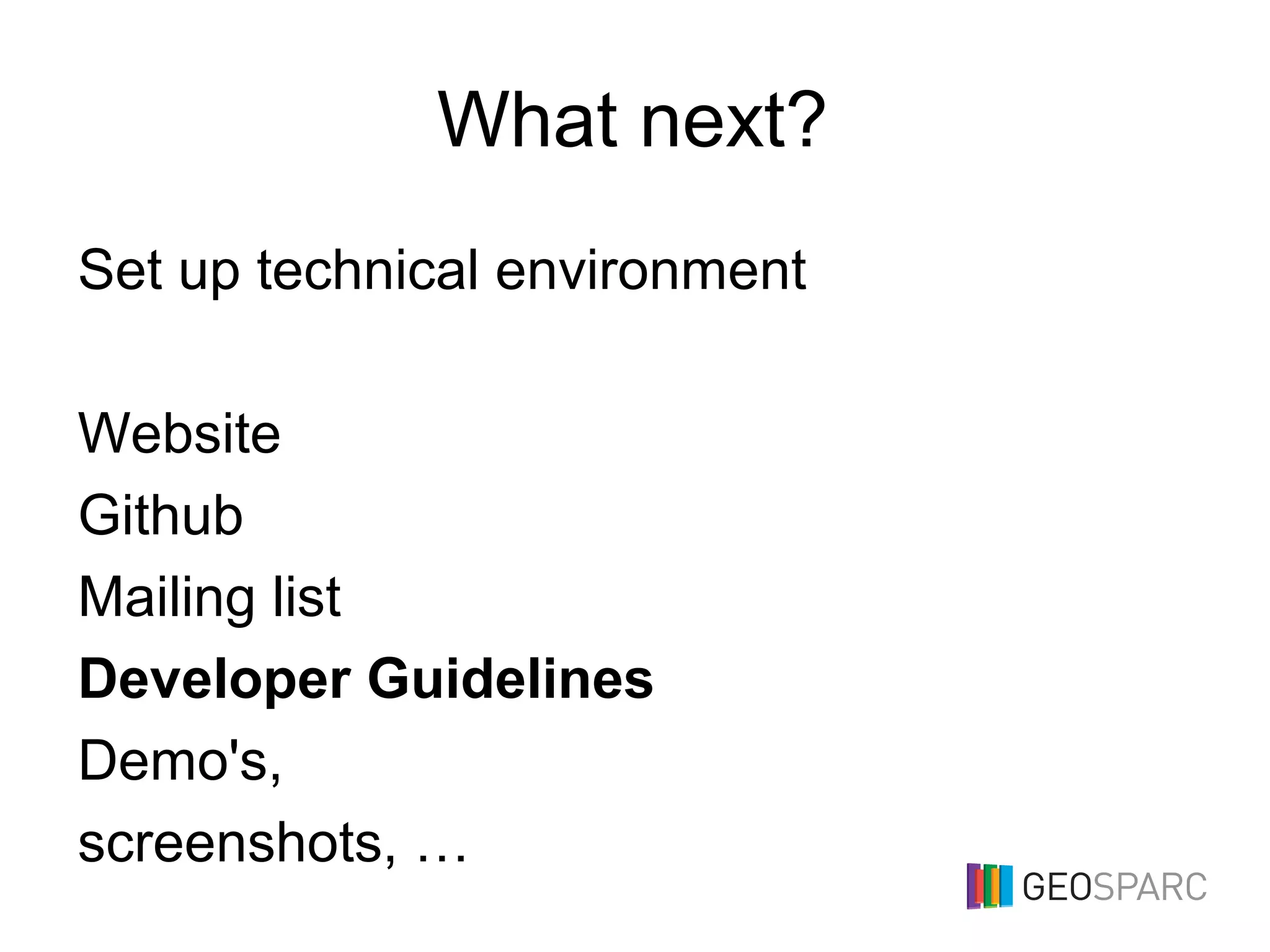 What next?
Set up technical environment
Website
Github
Mailing list
Developer Guidelines
Demo's,
screenshots, …
 