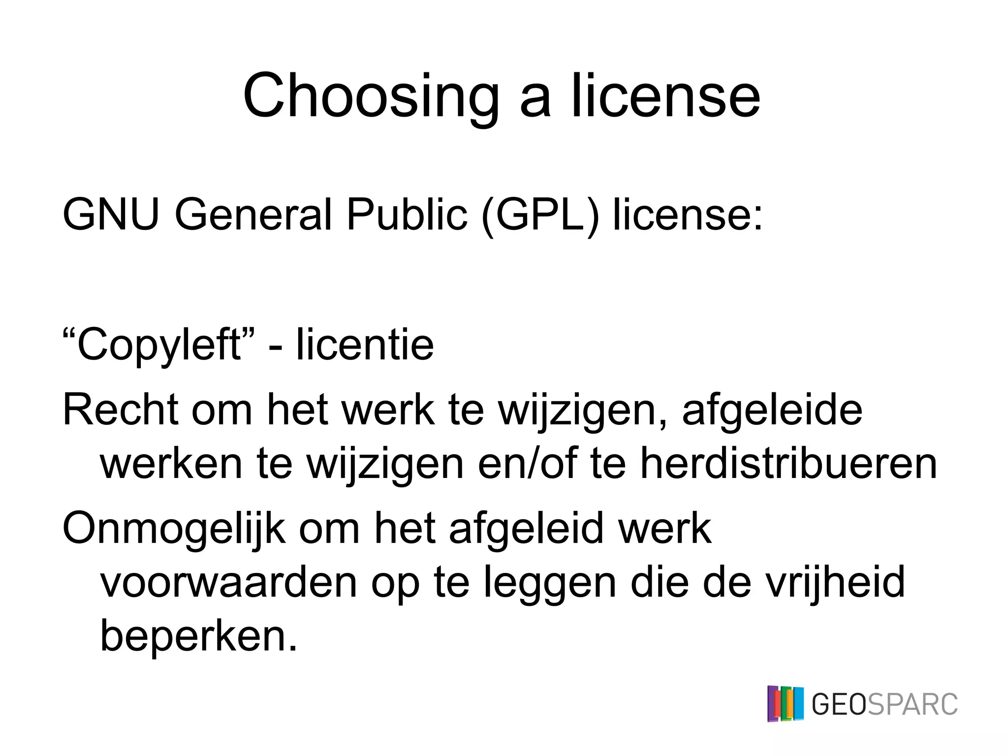 Choosing a license
GNU General Public (GPL) license:
“Copyleft” - licentie
Recht om het werk te wijzigen, afgeleide
werken te wijzigen en/of te herdistribueren
Onmogelijk om het afgeleid werk
voorwaarden op te leggen die de vrijheid
beperken.
 