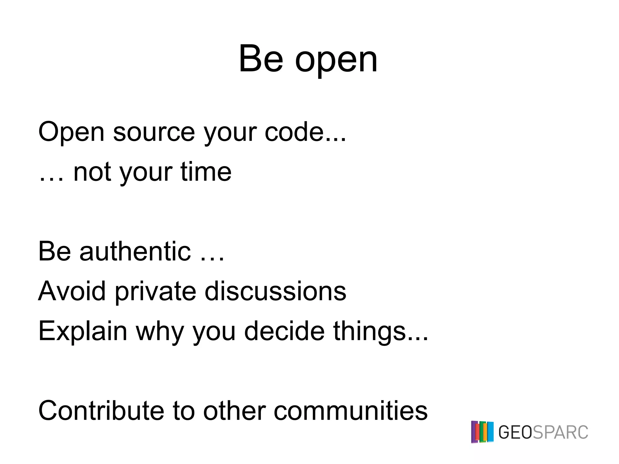Be open
Open source your code...
… not your time
Be authentic …
Avoid private discussions
Explain why you decide things...
Contribute to other communities
 