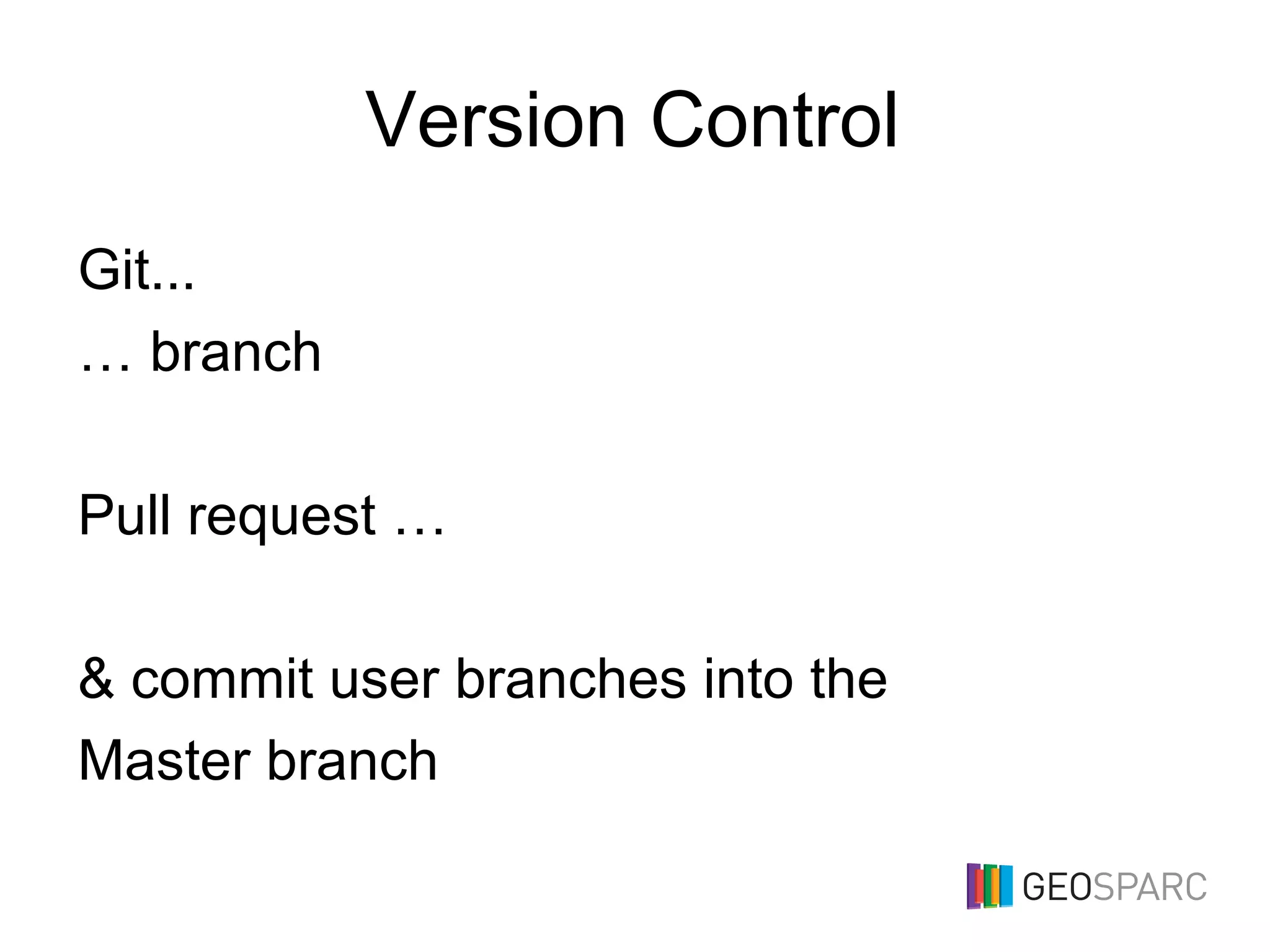Version Control
Git...
… branch
Pull request …
& commit user branches into the
Master branch
 