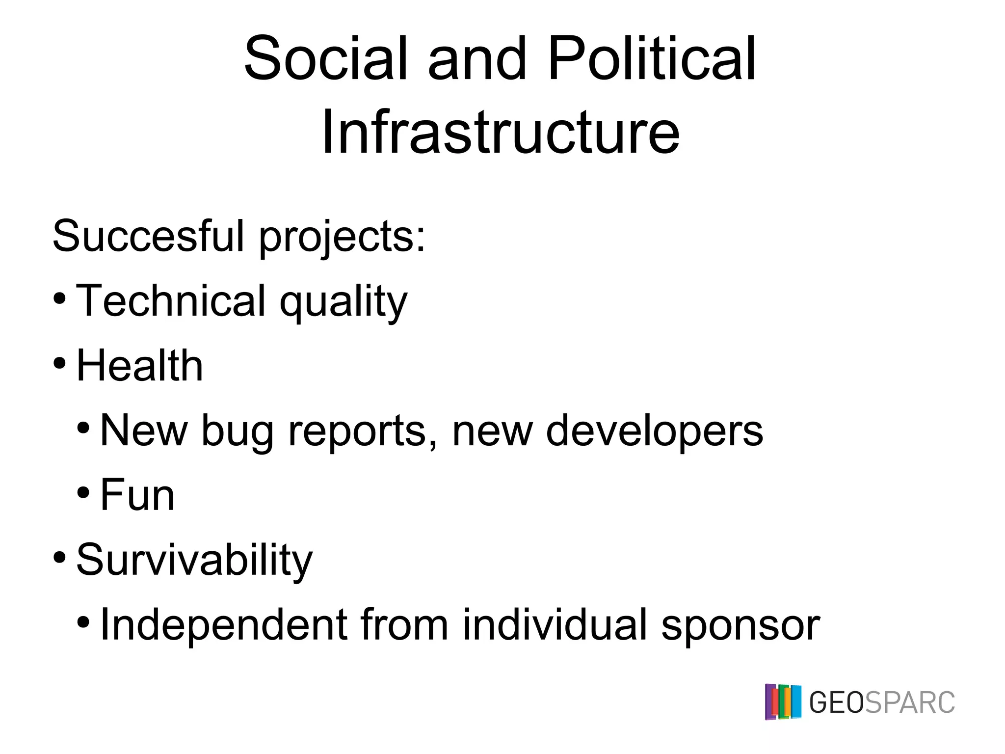Social and Political
Infrastructure
Succesful projects:
●
Technical quality
●
Health
●
New bug reports, new developers
●
Fun
●
Survivability
●
Independent from individual sponsor
 