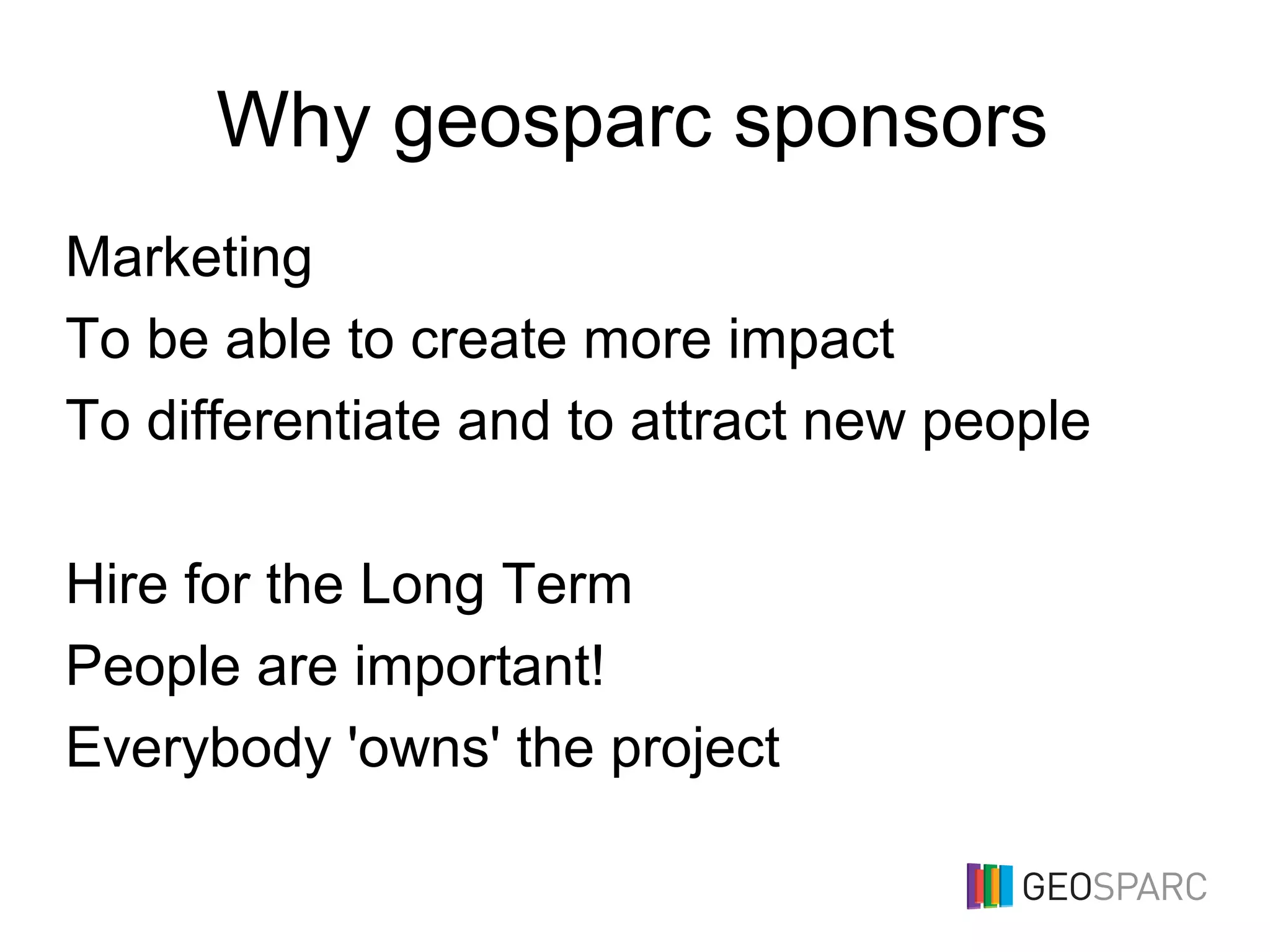 Why geosparc sponsors
Marketing
To be able to create more impact
To differentiate and to attract new people
Hire for the Long Term
People are important!
Everybody 'owns' the project
 