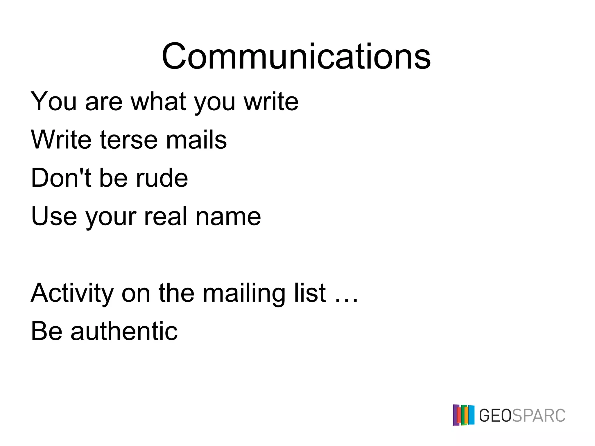 Communications
You are what you write
Write terse mails
Don't be rude
Use your real name
Activity on the mailing list …
Be authentic
 
