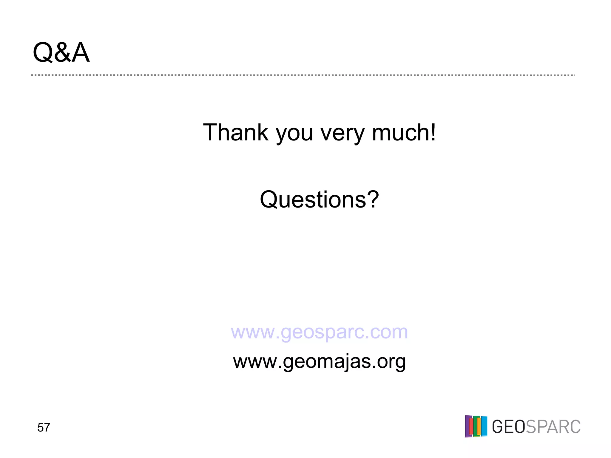 57
Q&A
Thank you very much!
Questions?
www.geosparc.com
www.geomajas.org
 