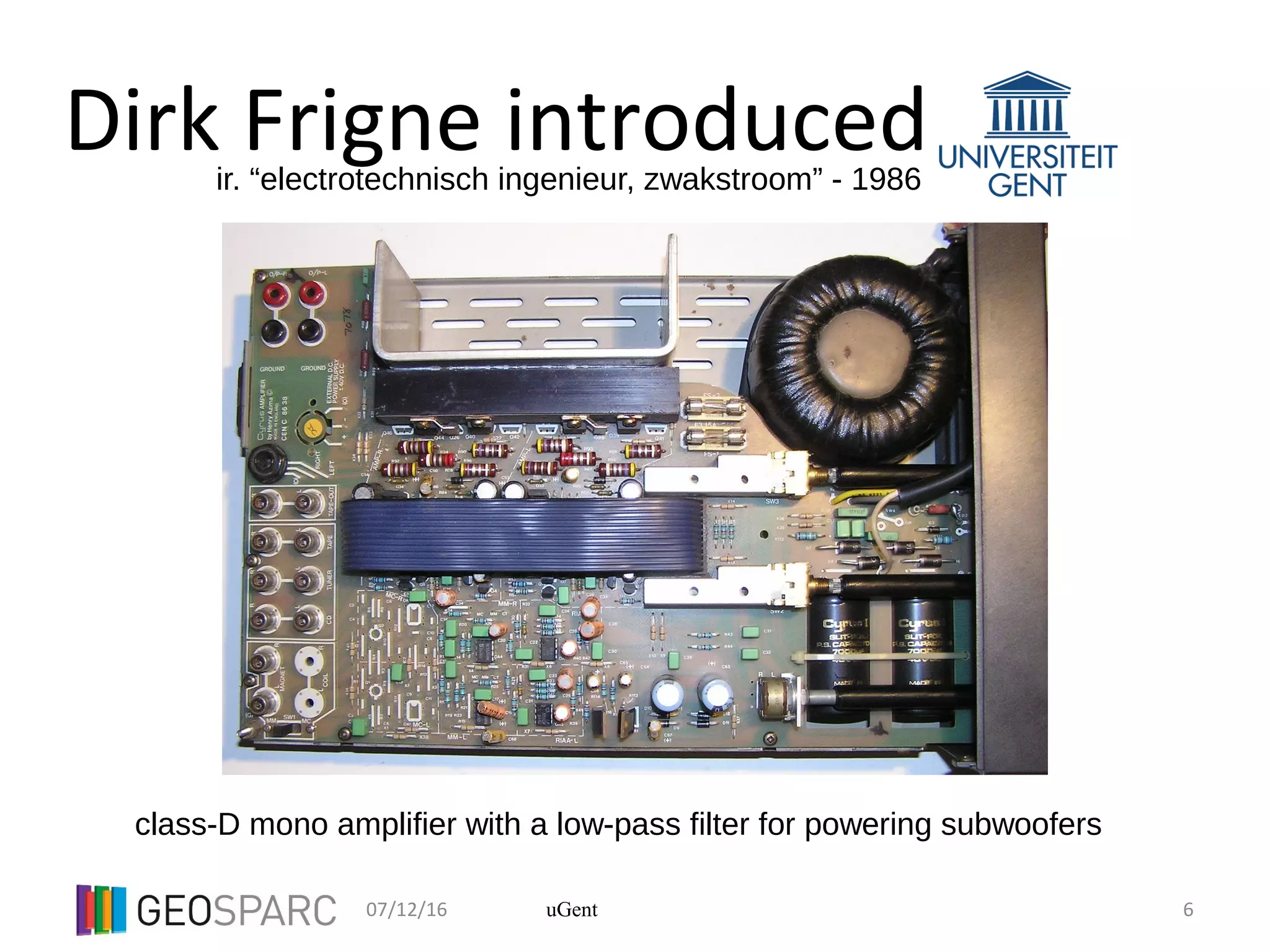 07/12/16 6uGent
Dirk Frigne introduced
class-D mono amplifier with a low-pass filter for powering subwoofers
ir. “electrotechnisch ingenieur, zwakstroom” - 1986
 