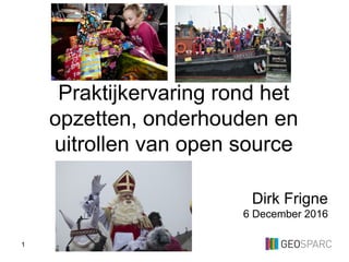 1
Dirk Frigne
6 December 2016
Praktijkervaring rond het
opzetten, onderhouden en
uitrollen van open source
 