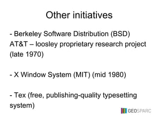 Other initiatives
- Berkeley Software Distribution (BSD)
AT&T – loosley proprietary research project
(late 1970)
- X Window System (MIT) (mid 1980)
- Tex (free, publishing-quality typesetting
system)
 