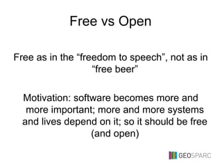Free vs Open
Free as in the “freedom to speech”, not as in
“free beer”
Motivation: software becomes more and
more important; more and more systems
and lives depend on it; so it should be free
(and open)
 