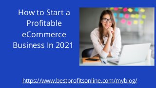 How to Start a
Profitable
eCommerce
Business In 2021
https://www.bestprofitsonline.com/myblog/
 