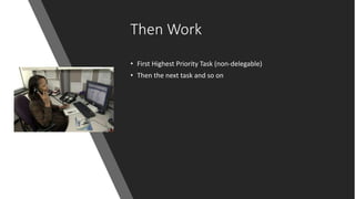 Then Work
• First Highest Priority Task (non-delegable)
• Then the next task and so on
 