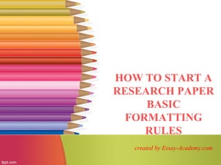 HOW TO START A
RESEARCH PAPER
BASIC
FORMATTING
RULES
created by Essay-Academy.com
 