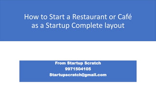 How to Start a Restaurant or Café
as a Startup Complete layout
From Startup Scratch
9971504105
Startupscratch@gmail.com
 