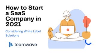 How to Start
a SaaS
Company in
2021
Considering White Label
Solutions
 