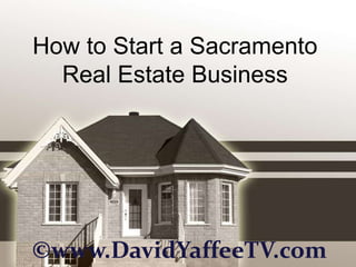 How to Start a Sacramento
  Real Estate Business




©www.DavidYaffeeTV.com
 