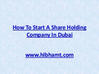 How To Start A Share Holding
Company In Dubai
www.hlbhamt.com

 