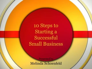 10 Steps to
Starting a
Successful
Small Business
Presented by

Melinda Schoenfeld

 