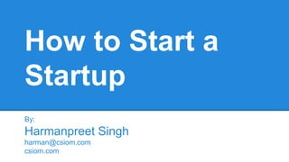 How to Start a
Startup
By:

Harmanpreet Singh
harman@csiom.com
csiom.com

 