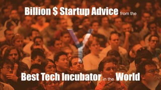 Billion $ Startup Advice from the
Best Tech Incubator in the World
 
