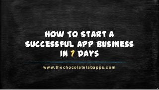 How To Start A
Successful App Business
In 7 Days
www.thechocolatelabapps.com
 