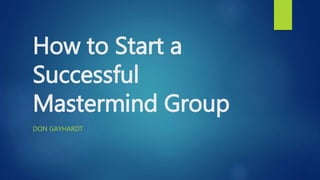 How to Start a
Successful
Mastermind Group
DON GAYHARDT
 