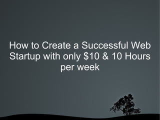 How to Create a Successful Web Startup with only $10 & 10 Hours per week 