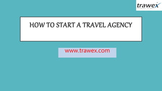 HOW TO START A TRAVEL AGENCY
www.trawex.com
 