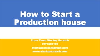 How to Start a
Production house
From Team Startup Scratch
9971504105
startupscratch@gmail.com
www.startupscratch.com
 