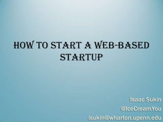 How to Start a Web-based
         Startup



                           Isaac Sukin
                       @IceCreamYou
             isukin@wharton.upenn.edu
 