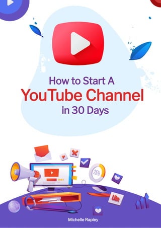How to Start A
YouTube Channel
in 30 Days
Michelle Rapley
 