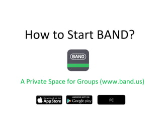 How	
  to	
  Start	
  BAND?	
  	
  
A	
  Private	
  Space	
  for	
  Groups	
  (www.band.us)	
  
PC	
  
 