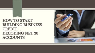 HOW TO START
BUILDING BUSINESS
CREDIT…
DECODING NET 30
ACCOUNTS
 