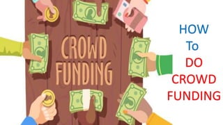 HOW
To
DO
CROWD
FUNDING
 