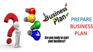 PREPARE
BUSINESS
PLAN
 
