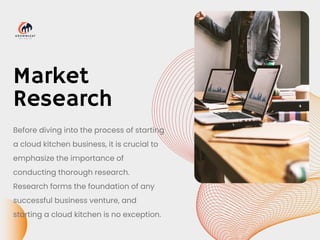 Market
Research
Before diving into the process of starting
a cloud kitchen business, it is crucial to
emphasize the importance of
conducting thorough research.
Research forms the foundation of any
successful business venture, and
starting a cloud kitchen is no exception.
 