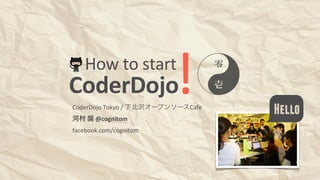 How	
  to	
  start
CoderDojo                       !
CoderDojo	
  Tokyo	
  /	
  下北沢オープンソースCafe
河村	
  奨	
  @cognitom
                                            Hello
facebook.com/cognitom
 