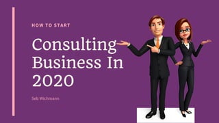 HOW TO START
Consulting
Business In
2020
Seb Wichmann
 