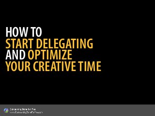 HOWTO
START DELEGATING
AND OPTIMIZE
YOUR CREATIVETIME
 