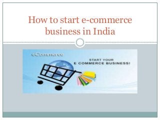 How to start e-commerce
business in India
 