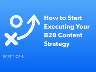 How to Start
Executing Your
B2B Content
Strategy
Part 1 of 4: Championing Content Marketing in a B2B Organizatio
PART 4 OF 4: Developing a B2B Content Strategy Series
 