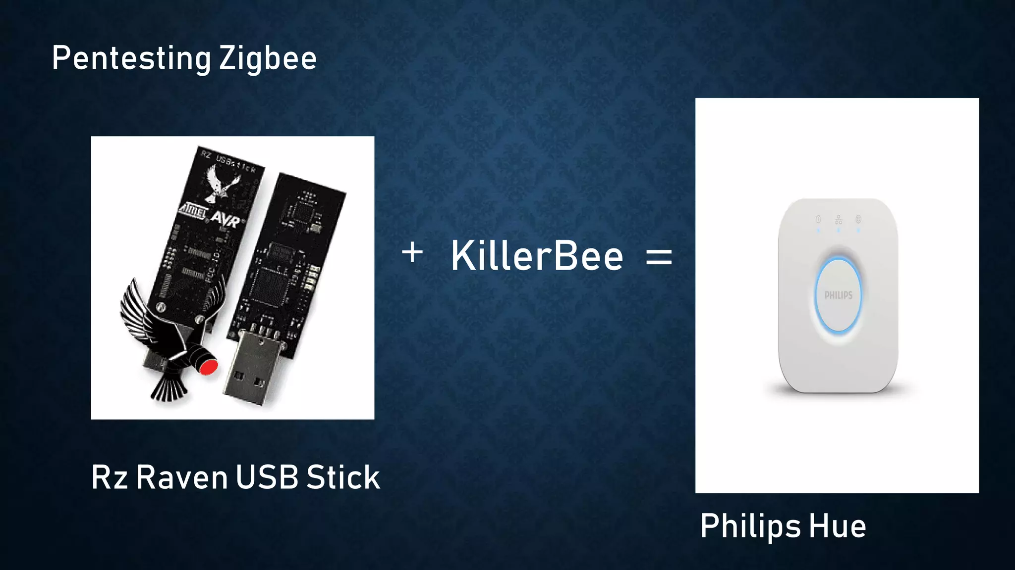 + KillerBee =
Pentesting Zigbee
Rz Raven USB Stick
Philips Hue
 